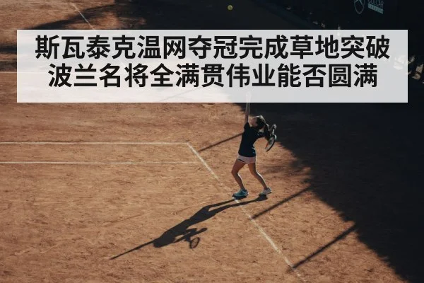 斯瓦泰克温网夺冠完成草地突破 波兰名将全满贯伟业能否圆满