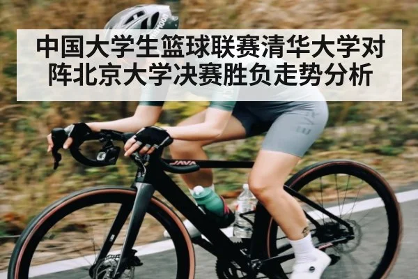 中国大学生篮球联赛清华大学对阵北京大学决赛胜负走势分析
