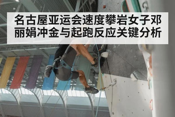 名古屋亚运会速度攀岩女子邓丽娟冲金与起跑反应关键分析