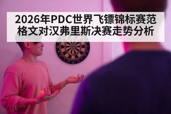 2026年PDC世界飞镖锦标赛范格文对汉弗里斯决赛走势分析
