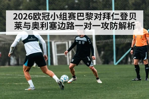 2026欧冠小组赛巴黎对拜仁登贝莱与奥利塞边路一对一攻防解析 | Kaiyun app download